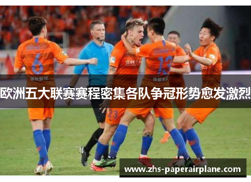 欧洲五大联赛赛程密集各队争冠形势愈发激烈