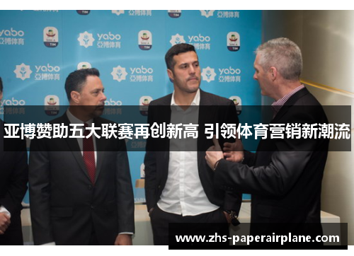 亚博赞助五大联赛再创新高 引领体育营销新潮流