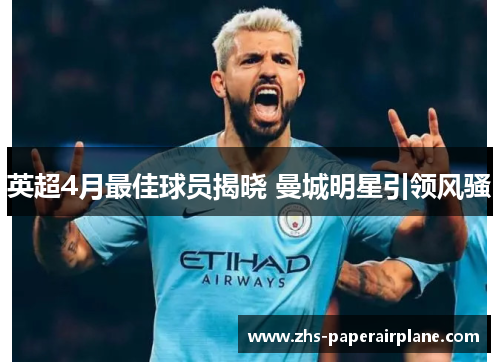 英超4月最佳球员揭晓 曼城明星引领风骚