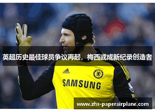 英超历史最佳球员争议再起，梅西或成新纪录创造者