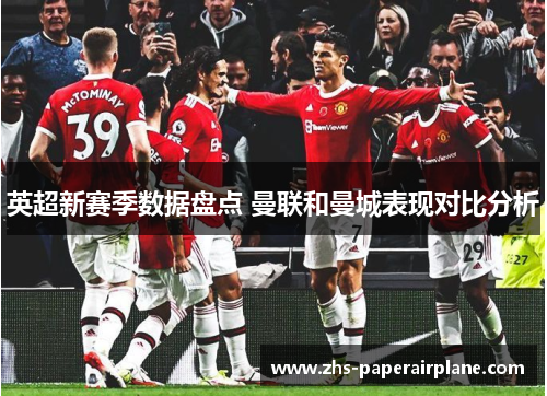 英超新赛季数据盘点 曼联和曼城表现对比分析